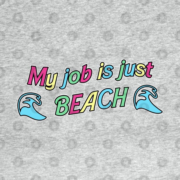 My Job is Just... Beach by RoserinArt